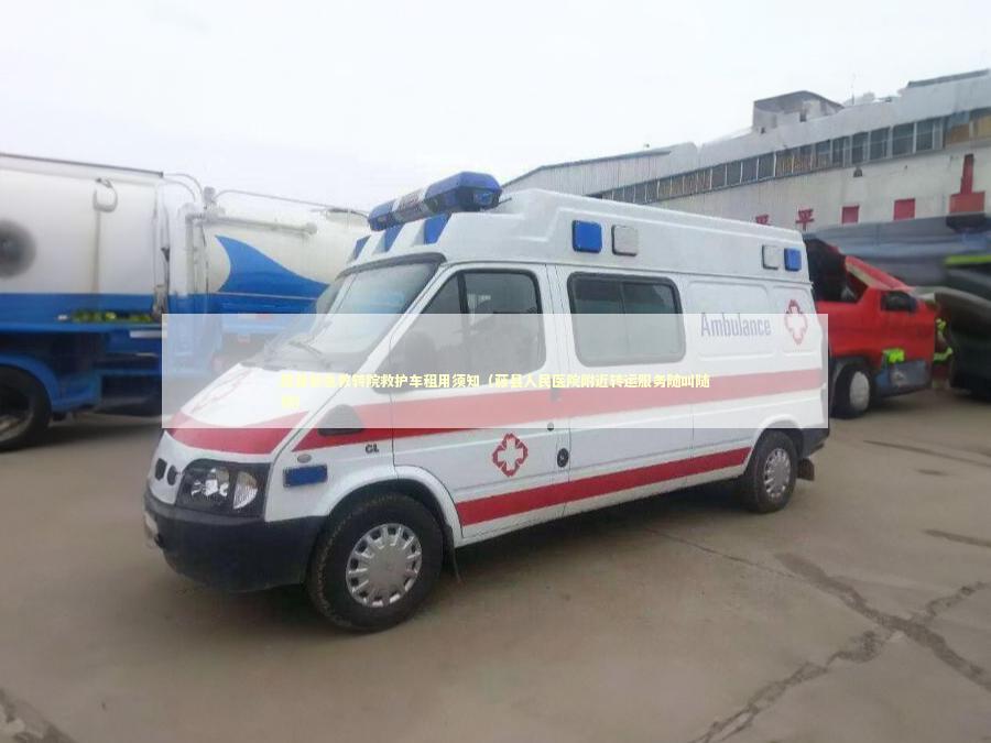 藤县非急救转院救护车租用须知（藤县人民医院附近转运服务随叫随到）