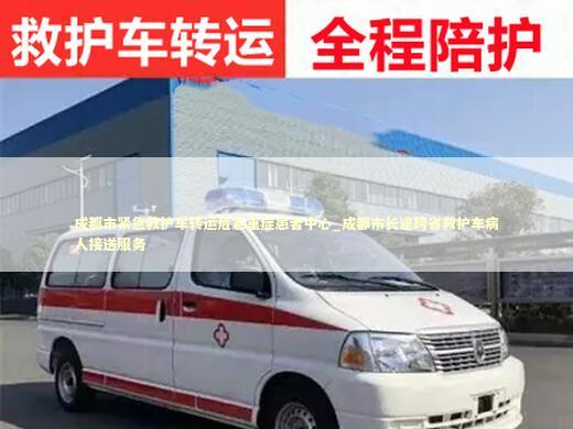 成都市紧急救护车转运危急重症患者中心_成都市长途跨省救护车病人接送服务