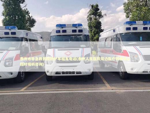 泰州市非急救转院救护车租车电话(泰州人民医院周边医疗转运中心随时接听咨询)