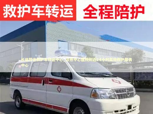 长途跨省救护车转运中心_凉州中心医院附近24小时高效救护服务中心