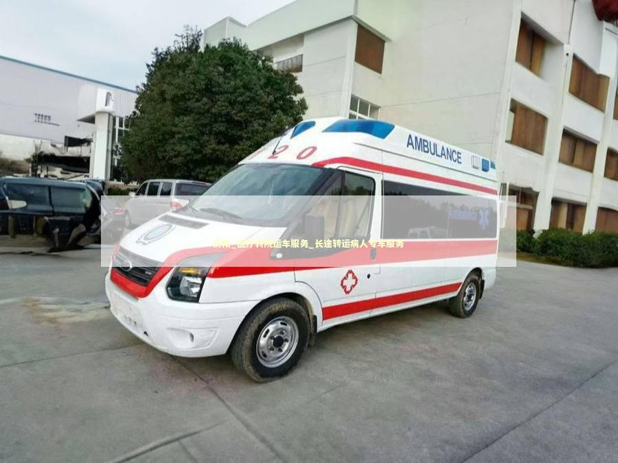 汾阳_医疗转院运车服务_长途转运病人专车服务
