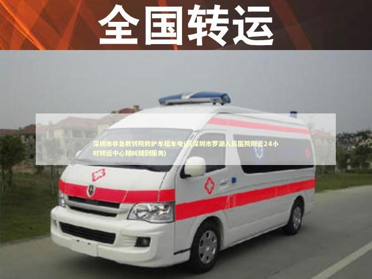深圳市非急救转院救护车租车电话(深圳市罗湖人民医院附近24小时转运中心随叫随到服务)