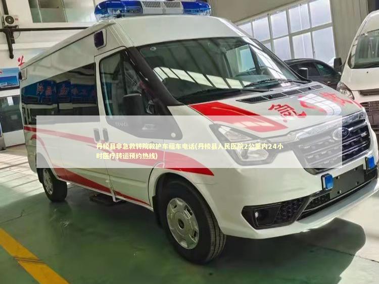 丹棱县非急救转院救护车租车电话(丹棱县人民医院2公里内24小时医疗转运预约热线)