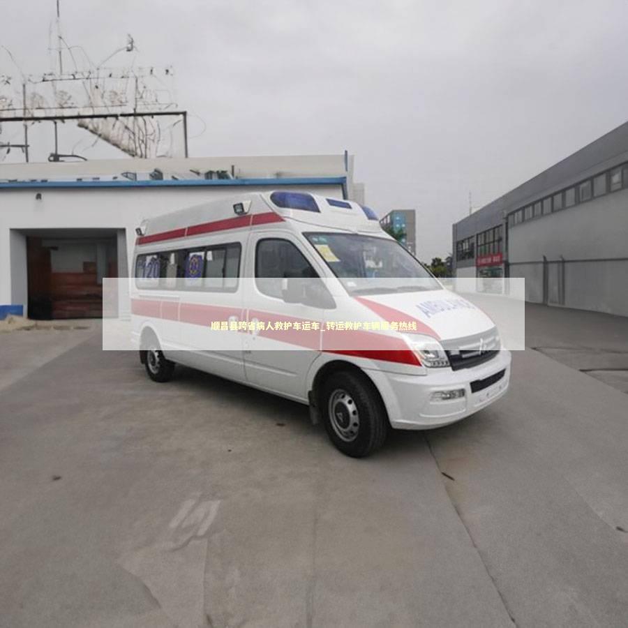 顺昌县跨省病人救护车运车_转运救护车辆服务热线