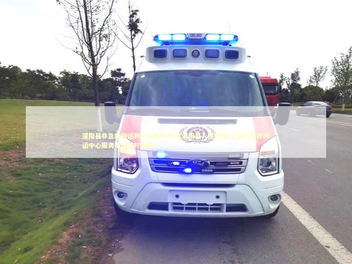 灌阳县非急救转运救护车租车电话(灌阳县人民医院1公里内医疗转运中心服务电话随时使用)