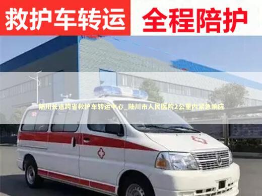 陆川长途跨省救护车转运中心_陆川市人民医院2公里内紧急响应