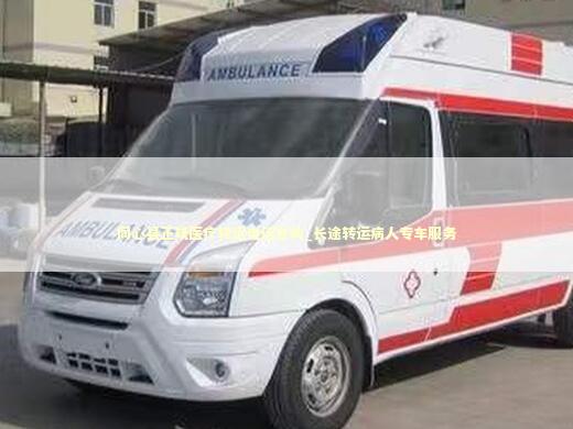 同心县正规医疗转运电话咨询_长途转运病人专车服务