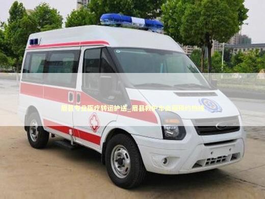 眉县专业医疗转运护送_眉县救护车出租预约热线