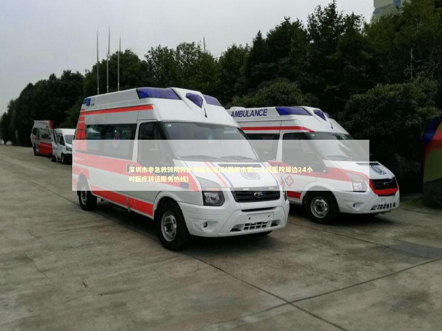 深圳市非急救转院救护车租车电话(深圳市第二人民医院周边24小时医疗转运服务热线) 转院救护车资讯