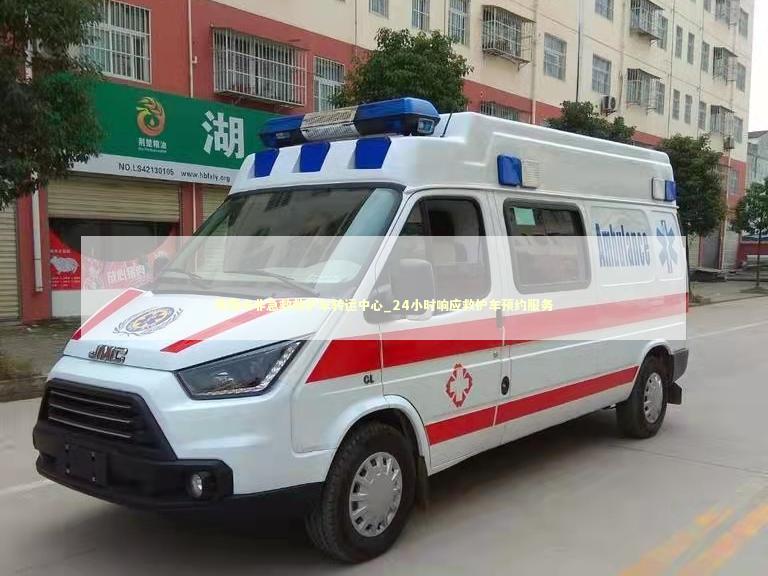 莱西市非急救救护车转运中心_24小时响应救护车预约服务
