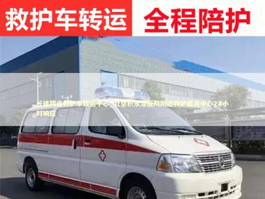 长途跨省救护车转运中心_北京积水潭医院附近救护服务中心24小时响应
