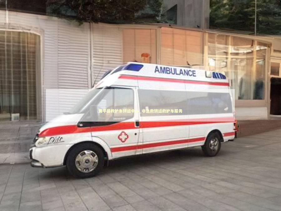 黄平县救护车转运中心_非急救转运救护车服务
