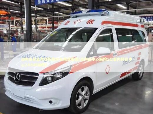 汝州市非急救转院救护车租赁服务(汝州市中心医院1公里内转运中心24小时响应)