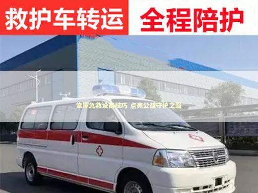 掌握急救设备技巧 点亮公益守护之路 急救知识科普