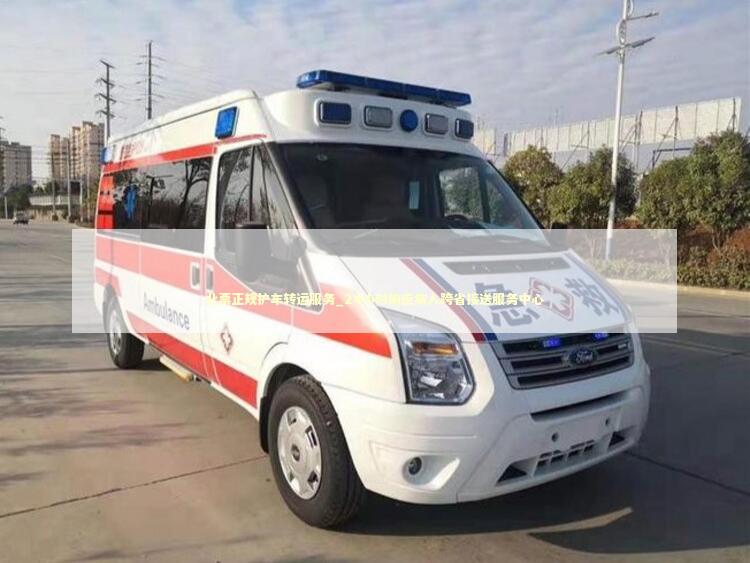 北票正规护车转运服务_24小时响应病人跨省接送服务中心
